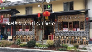 你对加盟店有什么了解吗？