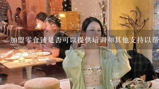 加盟零食铺是否可以提供培训和其他支持以帮助新投资者成功开展业务？