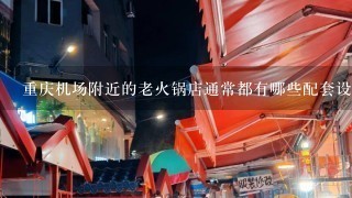 重庆机场附近的老火锅店通常都有哪些配套设施如停车场和WiFi