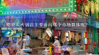 嗯重庆火锅店主要面向哪个市场群体呢