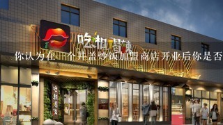 你认为在一个井盖炒饭加盟商店开业后你是否需要支付额外的费用来与加盟商合作并推广你的生意