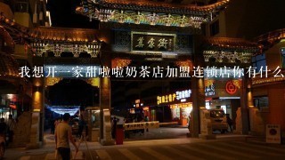 我想开一家甜啦啦奶茶店加盟连锁店你有什么建议吗