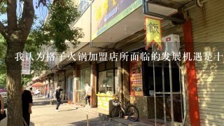 我认为格子火锅加盟店所面临的发展机遇是十分广阔和充满活力的首先随着人们生活水平的提高对于美食的需求也越发增长其次在现代社会中人们对于健康饮食的要求越来越高这为人们提供了一个新的商业机会格子火锅加盟店的兴起因此我认为格子火锅加盟店所面临的发展机遇非常广阔和充满活力只要能够不断提升自己的经营水平与市场开拓能力的话就一定会在这个市场上获得更多的发展空间问题9你是否认为这种结合传统与现代的技术的新型火锅料理方式是否适用于所有消费者