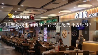 哪些跨境电子商务平台提供免费开店服务