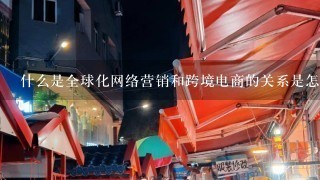 什么是全球化网络营销和跨境电商的关系是怎么样的