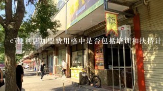 e7便利店加盟费用格中是否包括培训和扶持计划