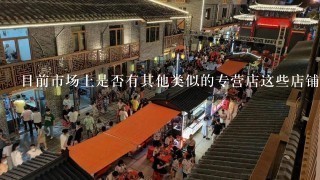 目前市场上是否有其他类似的专营店这些店铺是如何运作的