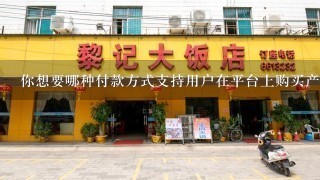 你想要哪种付款方式支持用户在平台上购买产品或服务