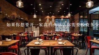 如果你想要开一家高档火锅店你需要投资多少资金呢