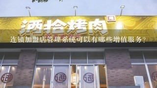 连锁加盟店管理系统可以有哪些增值服务