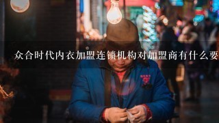 众合时代内衣加盟连锁机构对加盟商有什么要求和规定呢