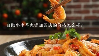 自助串串香火锅加盟店的价格怎么样