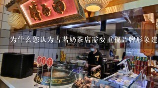 为什么您认为古茗奶茶店需要重视品牌形象建设以及如何实现这一目标