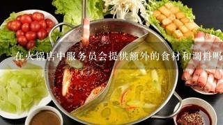 在火锅店中服务员会提供额外的食材和调料吗