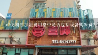 e7便利店加盟费用格中是否包括设备购置费