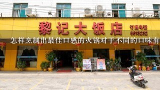 怎样烹制出最佳口感的火锅对于不同的口味有什么建议和技巧呢