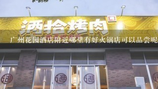 广州花园酒店附近哪里有好火锅店可以品尝呢