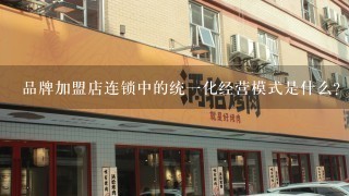 品牌加盟店连锁中的统一化经营模式是什么