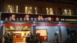 在市场上有多家背景墙加盟店