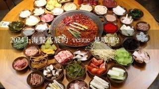 2024上海餐饮展的 venue 是哪里?