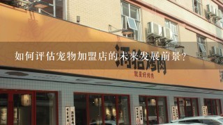 如何评估宠物加盟店的未来发展前景?