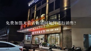 免费加盟无需店面请问如何进行销售?