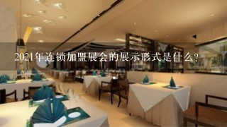 2021年连锁加盟展会的展示形式是什么?