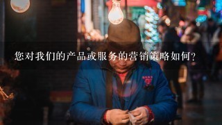 您对我们的产品或服务的营销策略如何?