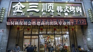 如何确保展会搭建商的团队专业性?