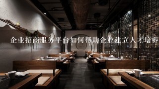 企业招商服务平台如何帮助企业建立人才培养体系?