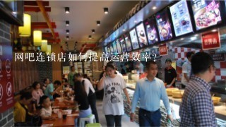 网吧连锁店如何提高运营效率?