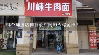 哪个加盟店拥有最广阔的火爆范围?