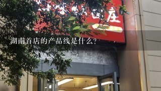 湖南首店的产品线是什么?