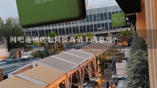 网吧连锁店如何提高员工满意度?