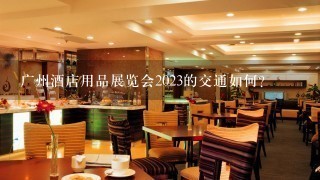 广州酒店用品展览会2023的交通如何?