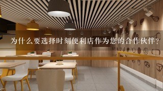 为什么要选择时刻便利店作为您的合作伙伴?