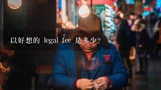 以好想的 legal fee 是多少?