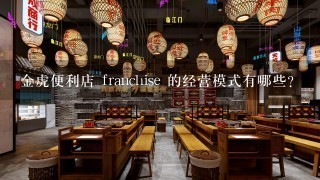 金虎便利店 franchise 的经营模式有哪些?