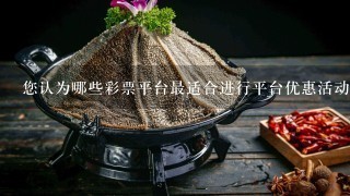 您认为哪些彩票平台最适合进行平台优惠活动?