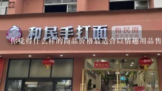 你觉得什么样的商品价格最适合以情趣用品售卖?