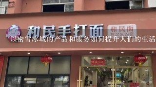 以密雪冰城的产品和服务如何提升人们的生活品质?