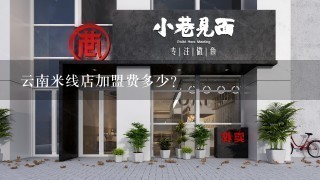 云南米线店加盟费多少?